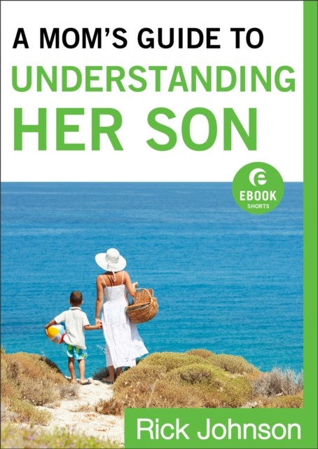 Mom's Guide to Understanding Her Son (Ebook Shorts), Rick Johnson