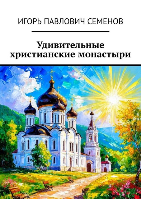 Удивительные христианские монастыри. Соприкоснись со святынями, Игорь Семенов