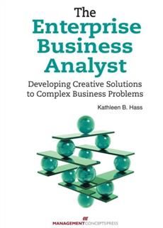 Enterprise Business Analyst: Developing Creative Solutions to Complex Business Problems, Kathleen B Hass