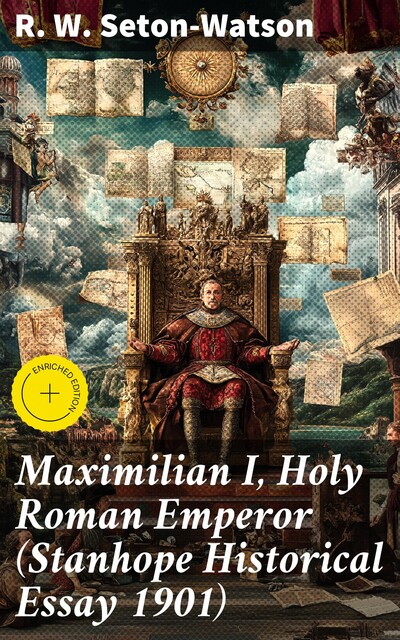 Maximilian I, Holy Roman Emperor (Stanhope Historical Essay 1901), R.W.Seton-Watson