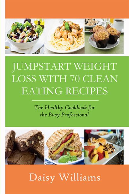 Clean Eating Recipes: Jumpstart Weight Loss With 70 Clean Eating Recipes, Daisy Williams