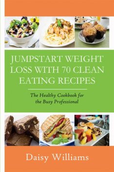 Clean Eating Recipes: Jumpstart Weight Loss With 70 Clean Eating Recipes, Daisy Williams