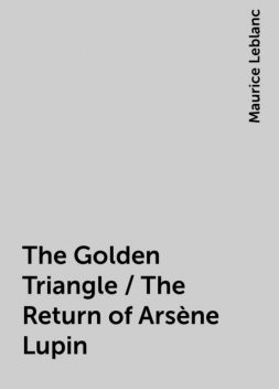 The Golden Triangle / The Return of Arsène Lupin, Maurice Leblanc