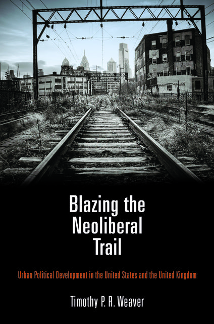 Blazing the Neoliberal Trail, Timothy P.R. Weaver