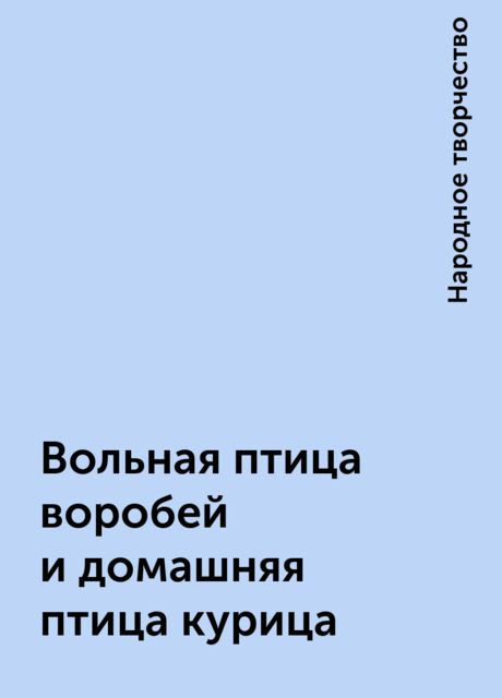Вольная птица воробей и домашняя птица курица, Народное творчество