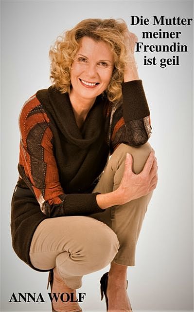 Die Mutter meiner Freundin ist geil, Anna Wolf