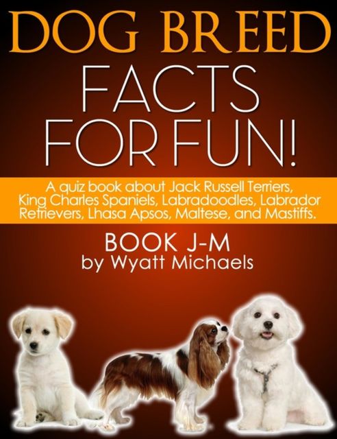 Dog Breed Facts for Fun! Book J-M, Wyatt Michaels