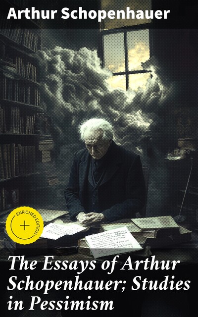 The Essays of Arthur Schopenhauer; Studies in Pessimism, Arthur Schopenhauer