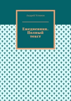 Ежедневник. Полный текст, Андрей Устинов