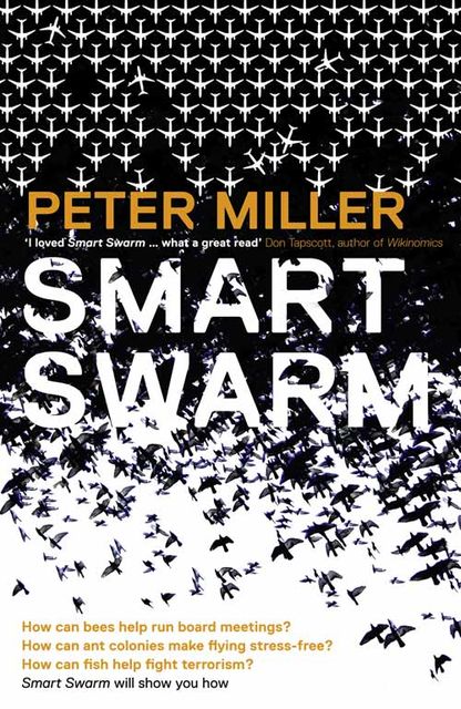 Smart Swarm: Using Animal Behaviour to Organise Our World, Peter Miller