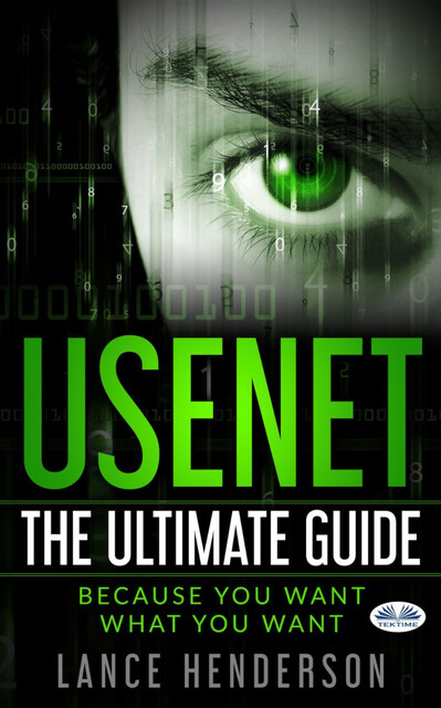 Usenet: The Ultimate Guide-Because You Want What You Want, Lance Henderson