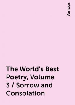 The World's Best Poetry, Volume 3 / Sorrow and Consolation, Various