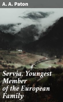 Servia, Youngest Member of the European Family, A.A. Paton