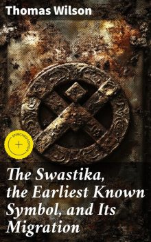 The Swastika, the Earliest Known Symbol, and Its Migration, Thomas Wilson