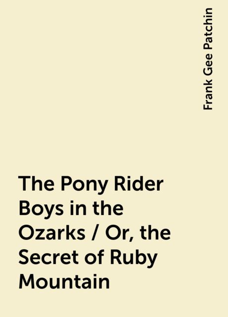 The Pony Rider Boys in the Ozarks / Or, the Secret of Ruby Mountain, Frank Gee Patchin