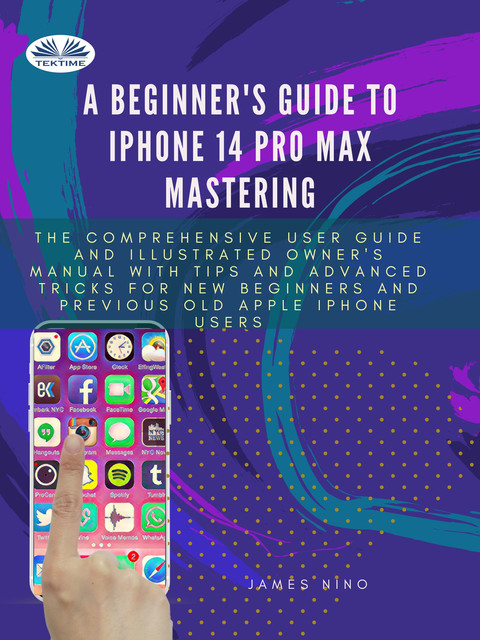 A Beginner's Guide To IPhone 14 Pro Max Mastering-The Comprehensive User Guide And Illustrated Owner's Manual With Tips And Advanced Tricks For New Be, James Nino