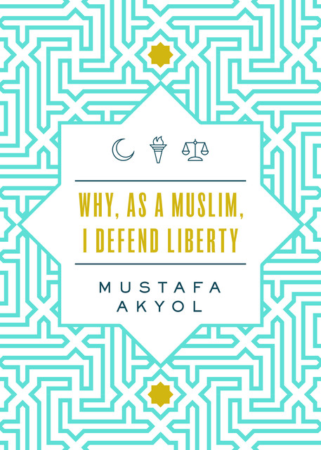Why, as a Muslim, I Defend Liberty, Mustafa Akyol
