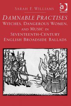 Damnable Practises: Witches, Dangerous Women, and Music in Seventeenth-Century English Broadside Ballads, Sarah Williams
