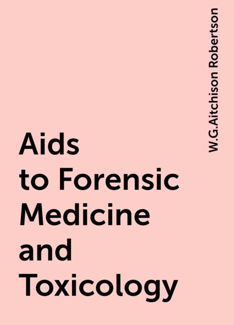 Aids to Forensic Medicine and Toxicology, W.G.Aitchison Robertson