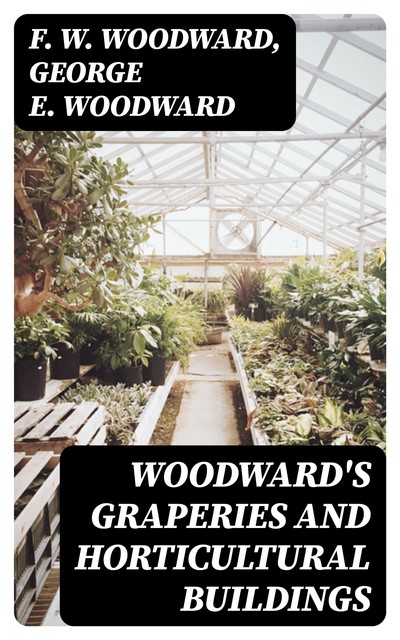 Woodward's Graperies and Horticultural Buildings, George E.Woodward, F.W. Woodward