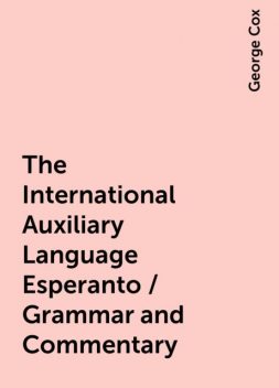 The International Auxiliary Language Esperanto / Grammar and Commentary, George Cox