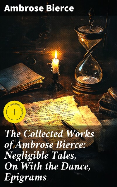 The Collected Works of Ambrose Bierce: Negligible Tales, On With the Dance, Epigrams, Ambrose Bierce