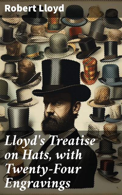 Lloyd's Treatise on Hats, with Twenty-Four Engravings, Robert Lloyd
