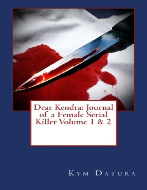 Dear Kendra: Journal of a Female Serial Killer Volume 1 & 2, Kym Datura