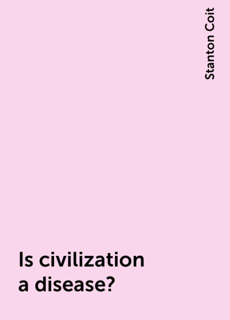 Is civilization a disease?, Stanton Coit