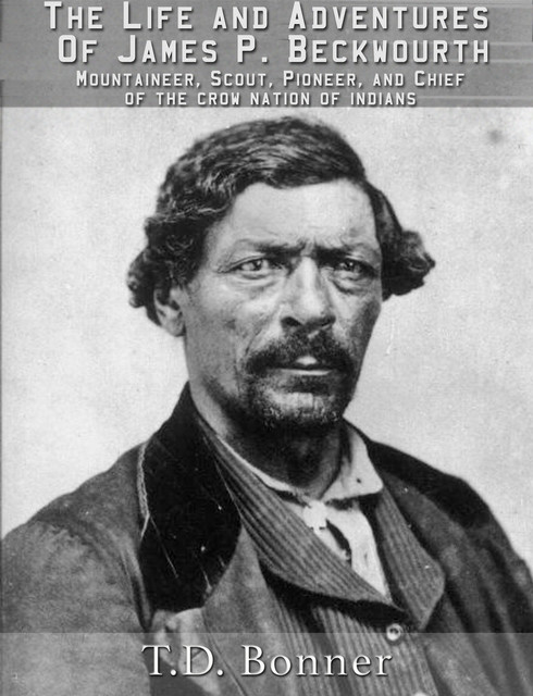 The Life and Adventures of James P. Beckwourth: Mountaineer, Scout, and Pioneer, and Chief of the Crow Nation of Indians (Illustrated), James P. Beckwourth