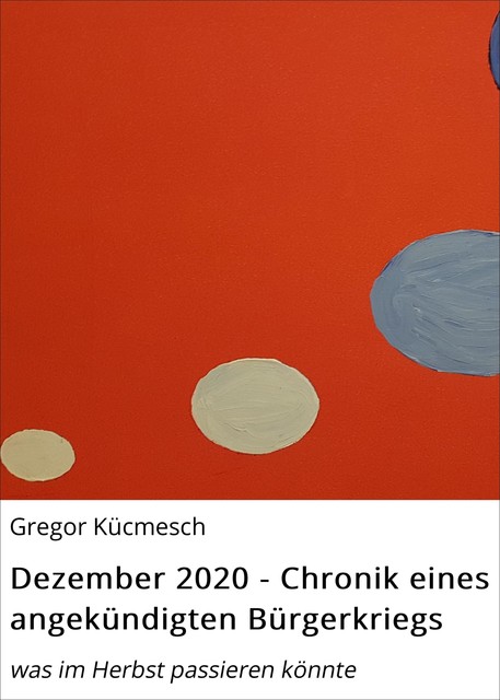 Dezember 2020 – Chronik eines angekündigten Bürgerkriegs, Gregor Kücmesch