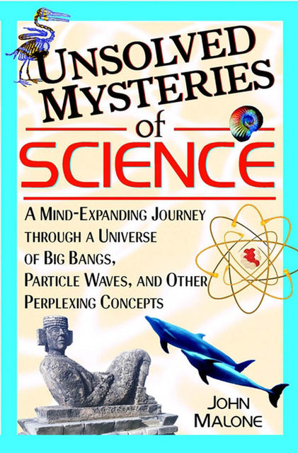 Unsolved Mysteries of Science, John Malone
