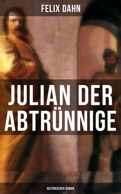 Julian der Abtrünnige: Historischer Roman, Felix Dahn