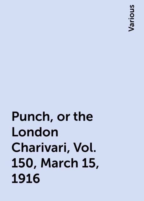 Punch, or the London Charivari, Vol. 150, March 15, 1916, Various