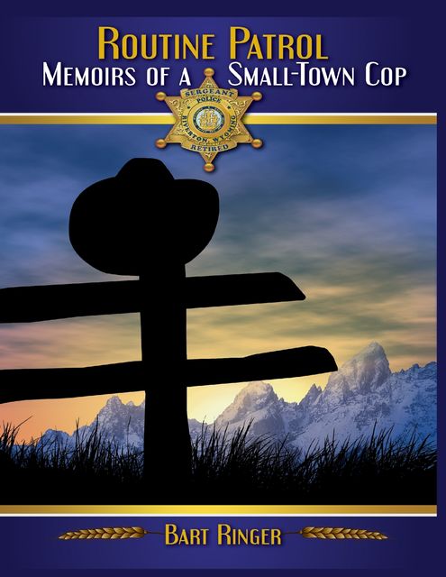 Routine Patrol: Memoirs of a Small-town Cop, Bart Ringer