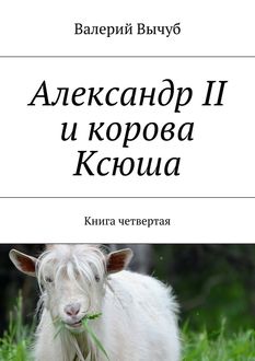 Александр II и корова Ксюша. Книга четвертая, Валерий Вычуб