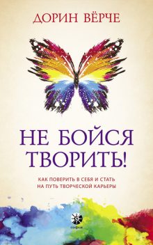 Не бойся творить! Как поверить в себя и стать на путь творческой карьеры, Дорин Верче