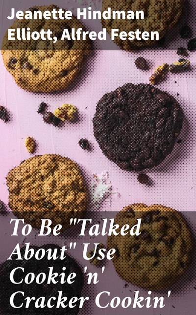 To Be “Talked About” Use Cookie 'n' Cracker Cookin, Alfred Festen, Jeanette Hindman Elliott