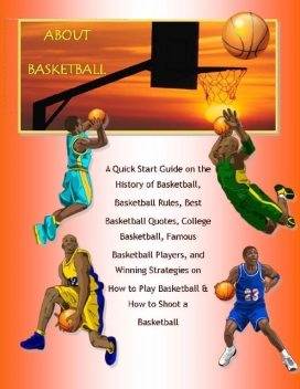 About Basketball: A Quick Start Guide on the History of Basketball, Basketball Rules, Best Basketball Quotes, College Basketball, Famous Basketball Players, and Winning Strategies on How to Play Basketball & How to Shoot a Basketball, Malibu Publishing, Richard M.Stoddard