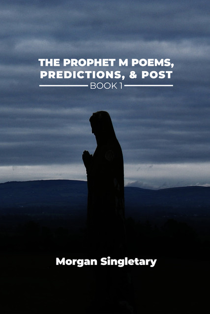 The Prophet M Poems, Predictions, & Post Book 1, Morgan Singletary