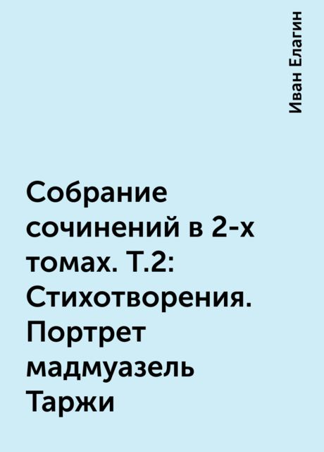 Собрание сочинений в 2-х томах. Т.2: Стихотворения. Портрет мадмуазель Таржи, Иван Елагин