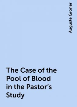 The Case of the Pool of Blood in the Pastor's Study, Auguste Groner