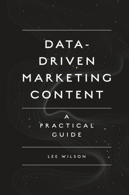 Data-Driven Marketing Content, Lee Wilson