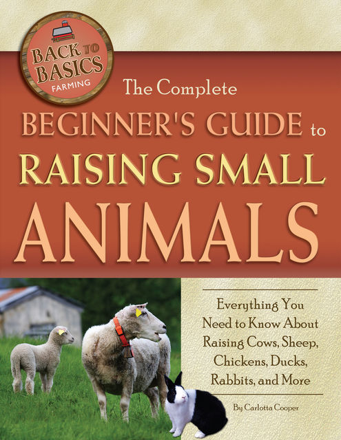 The Complete Beginner's Guide to Raising Small Animals, Carlotta Cooper