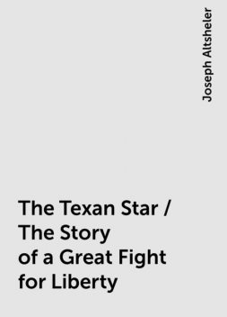 The Texan Star / The Story of a Great Fight for Liberty, Joseph Altsheler