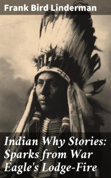 Indian Why Stories: Sparks from War Eagle's Lodge-Fire, Frank Bird Linderman