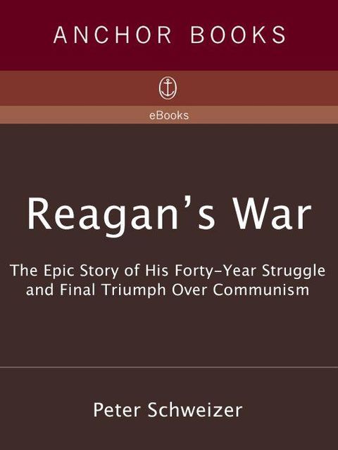 Reagan's War: The Epic Story of His Forty-Year Struggle and Final Triumph Over Communism, Peter Schweizer