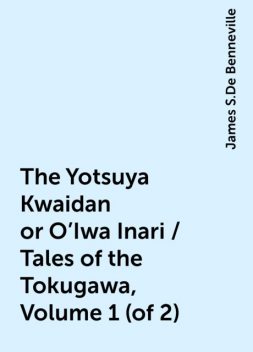 The Yotsuya Kwaidan or O'Iwa Inari / Tales of the Tokugawa, Volume 1 (of 2), James S.De Benneville