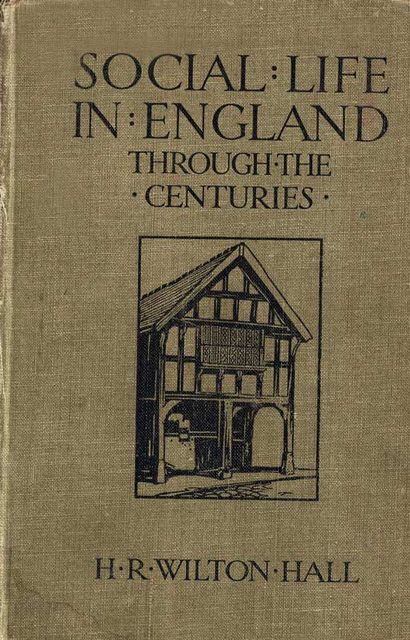 Social Life in England Through the Centuries, H.R. Wilton Hall