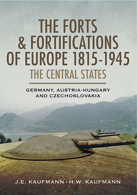 The Forts and Fortifications of Europe 1815–1945: The Central States, H.W. Kaufmann